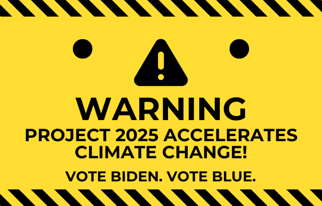 Warning: Project 2025 accelerates climate change! Vote Biden. Vote Blue.